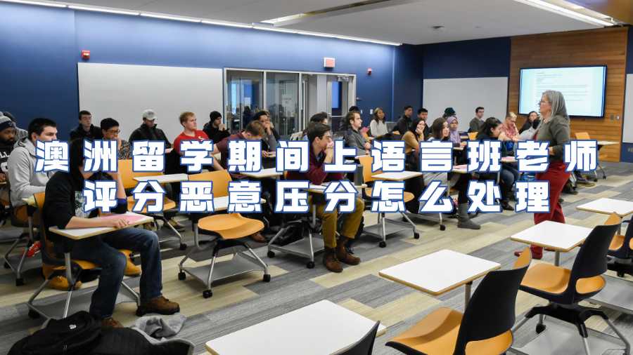 澳洲留學(xué)期間上語(yǔ)言班老師評(píng)分惡意壓分怎么處理