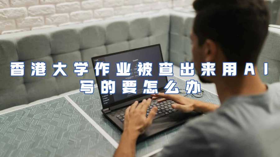 香港大學(xué)作業(yè)被查出來(lái)用AI寫的要怎么辦