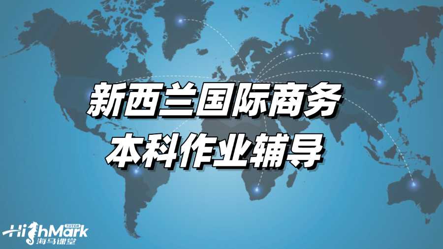新西蘭國際商務(wù)本科作業(yè)輔導(dǎo)，取得高分的秘訣!