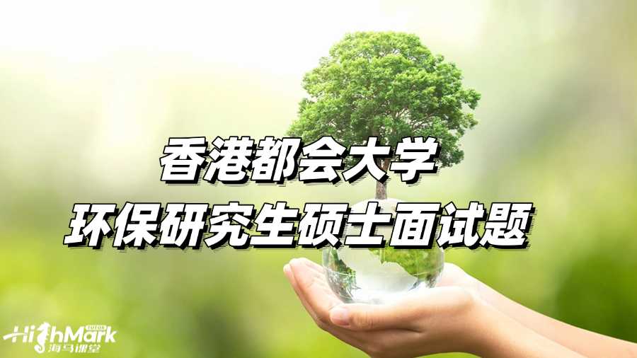 香港都會(huì)大學(xué)環(huán)保研究生碩士面試題有哪些?