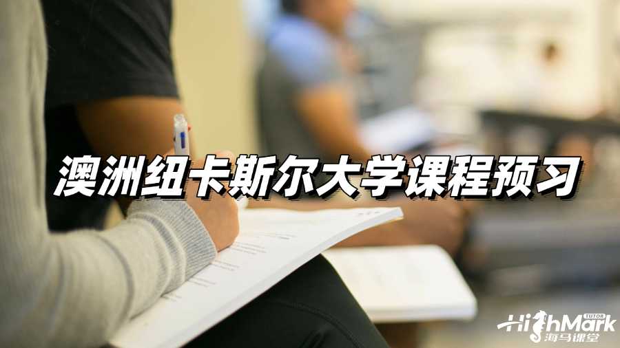 澳洲紐卡斯?fàn)柎髮W(xué)課程預(yù)習(xí),GPA4.0的秘籍
