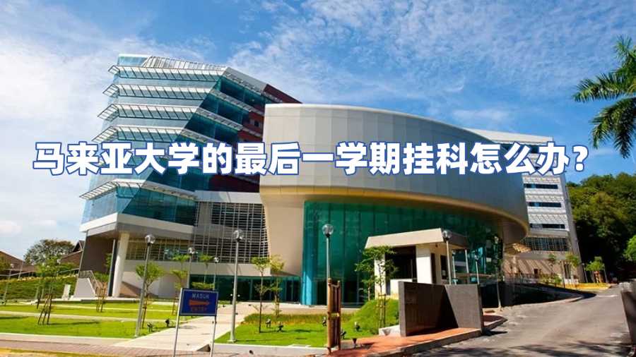 馬來亞大學(xué)的最后一學(xué)期掛科怎么辦