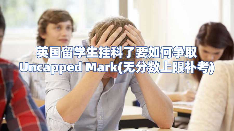 英國留學(xué)生掛科了要如何爭取Uncapped Mark(無分?jǐn)?shù)上限補(bǔ)考)