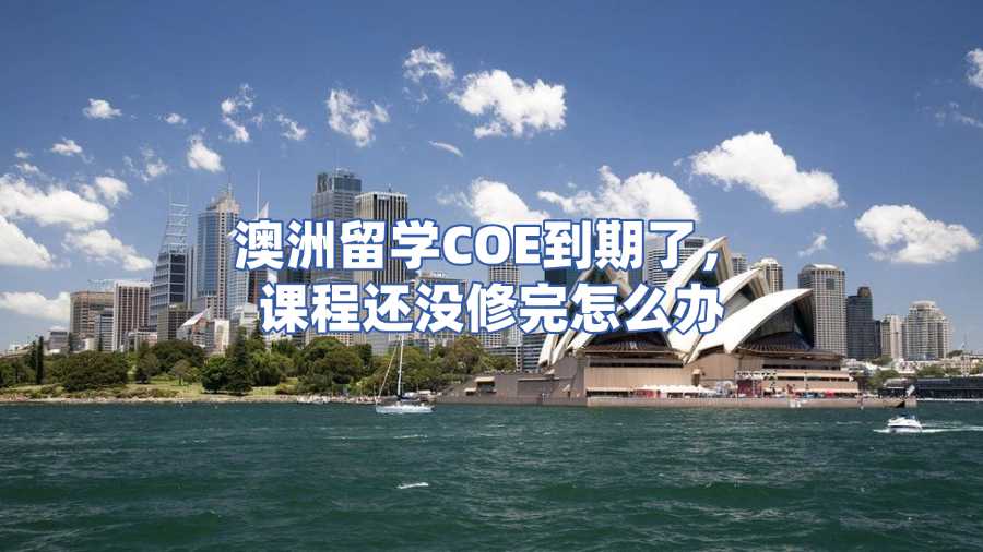 澳洲留學COE到期了，課程還沒修完怎么辦？