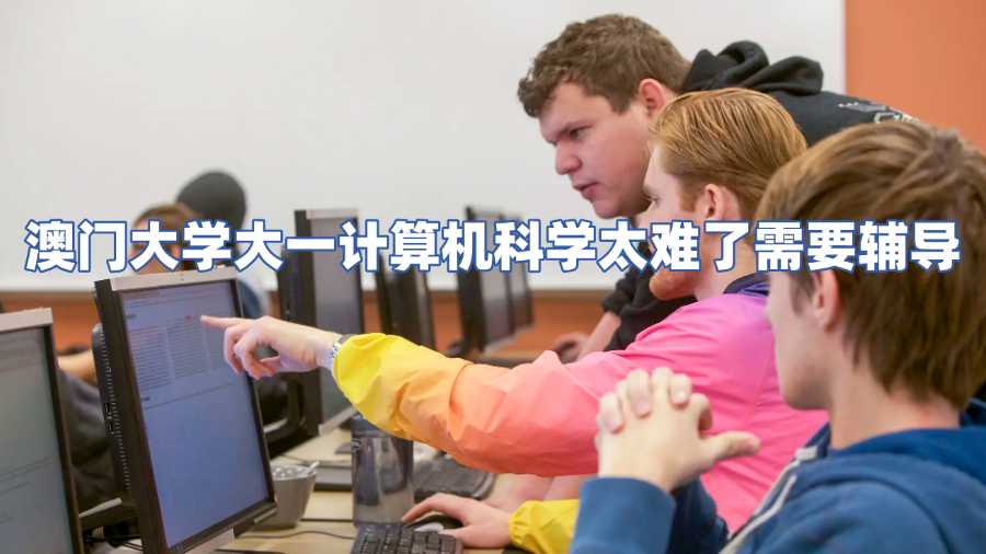 澳門大學(xué)大一計(jì)算機(jī)科學(xué)太難了需要輔導(dǎo)