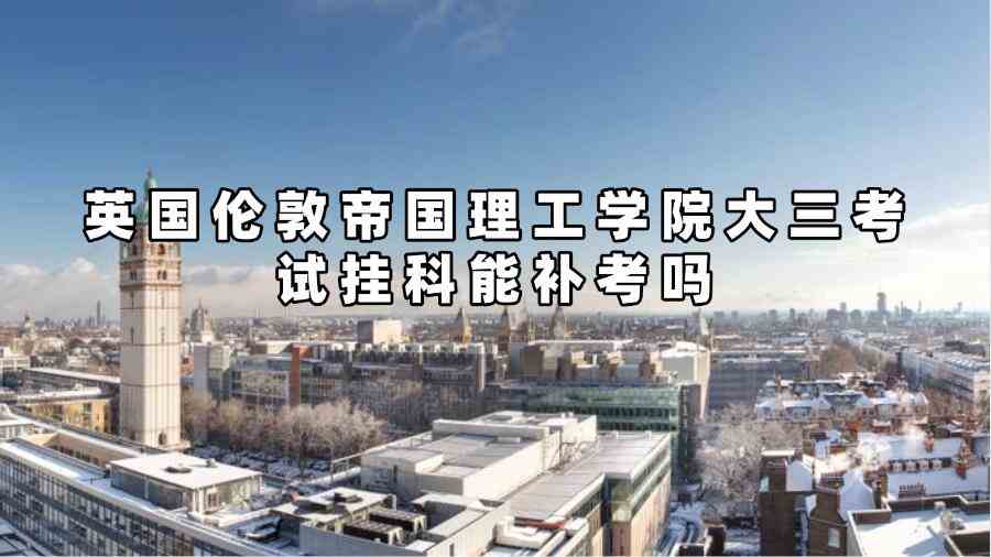 英國倫敦帝國理工學(xué)院大三考試掛科能補考嗎