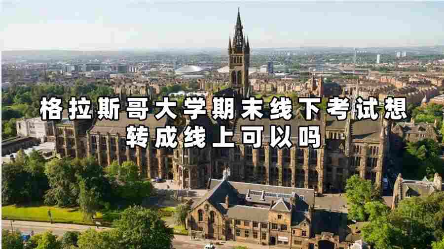 格拉斯哥大學(xué)期末線下考試想轉(zhuǎn)成線上可以嗎