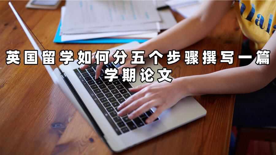 英國留學(xué)如何分五個步驟撰寫一篇學(xué)期論文