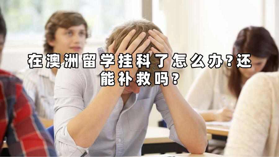 在澳洲留學(xué)掛科了怎么辦?還能補(bǔ)救嗎?